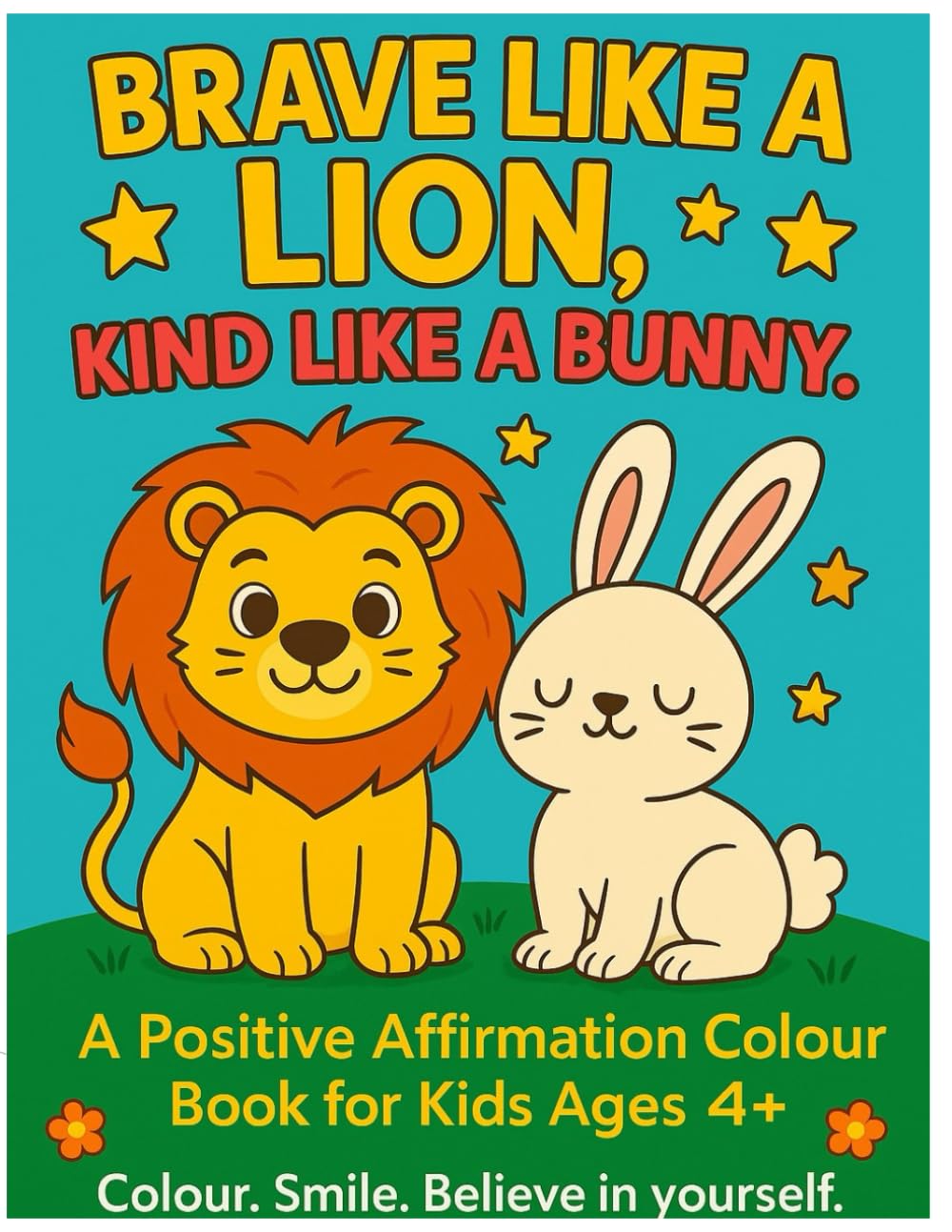 Brave Like A Lion, Kind Like A Bunny: A Positive Affirmation Colour Book For Kids Ages 4+