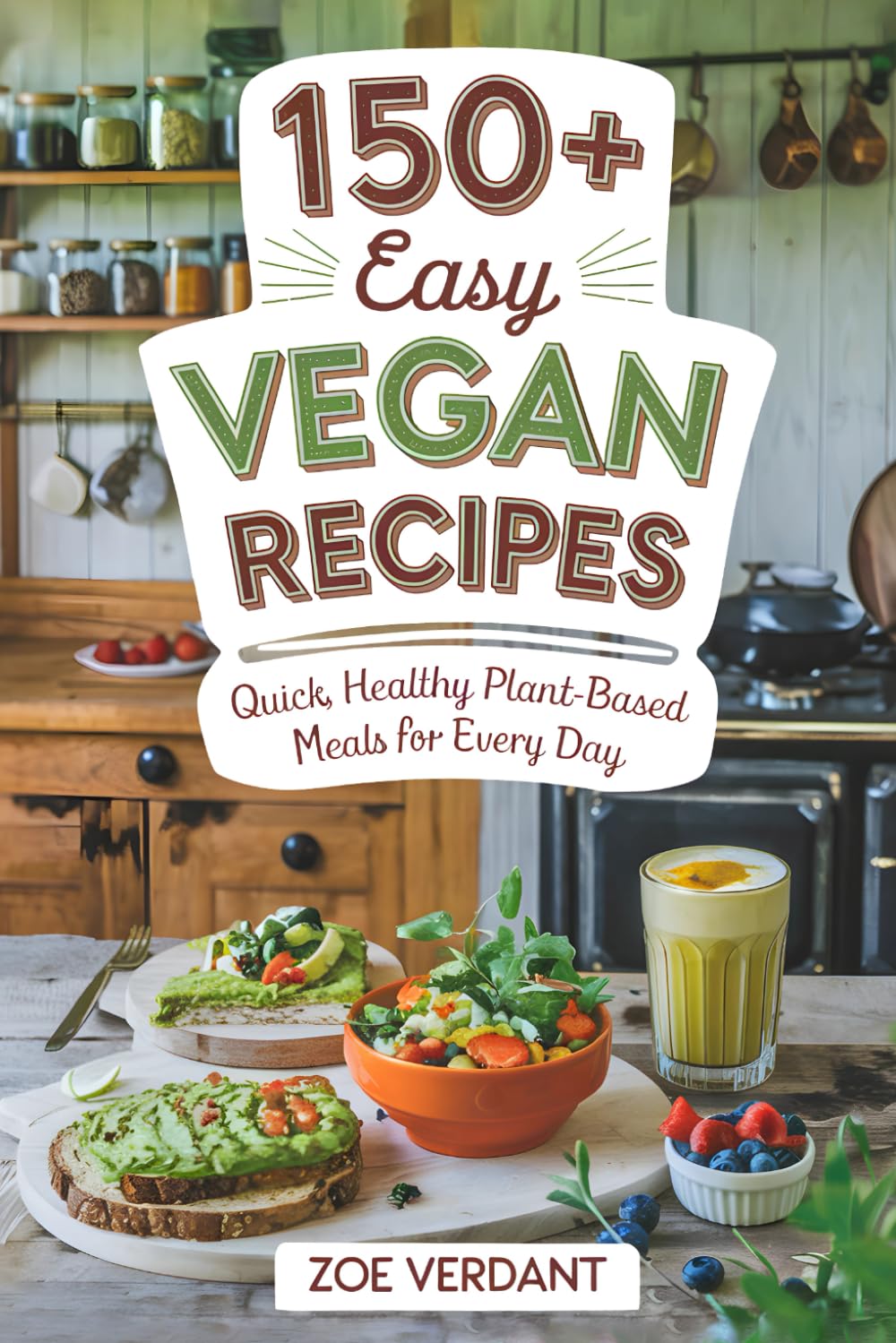 150+ Easy Vegan Recipes: Quick, Healthy Plant-Based Meals for Every Day – Oil-Free, Gluten-Free, Kid-Friendly, Meal Prep-Friendly, Beginners, Pros (