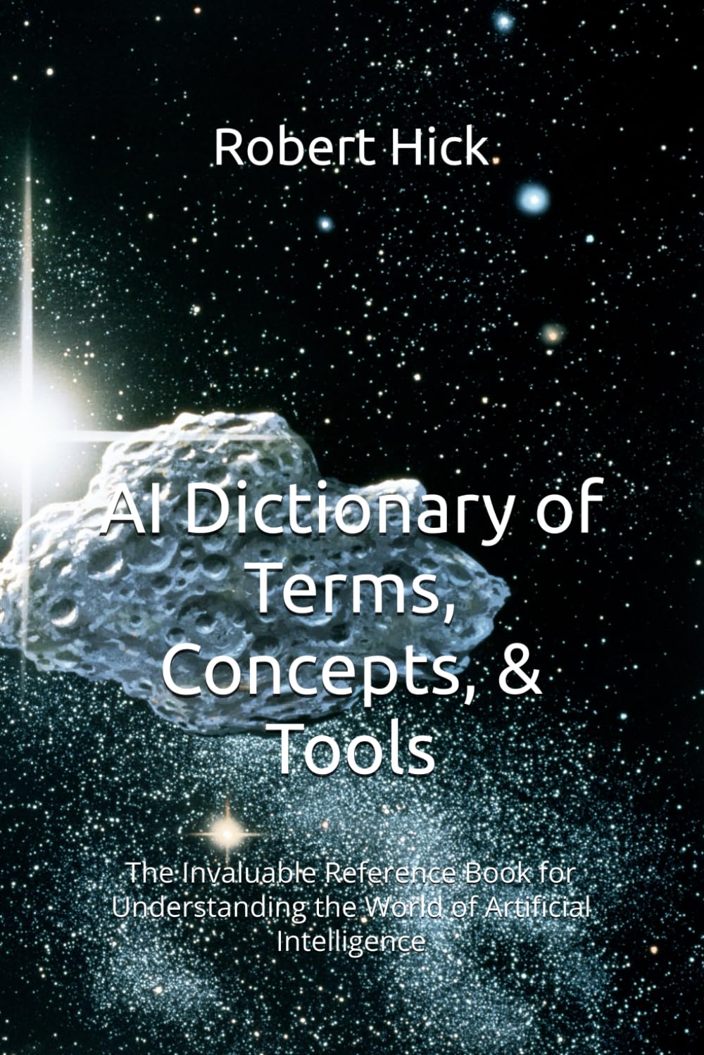 AI Dictionary of Terms, Concepts, & Tools: The Invaluable Reference Book for Understanding the World of Artificial Intelligence