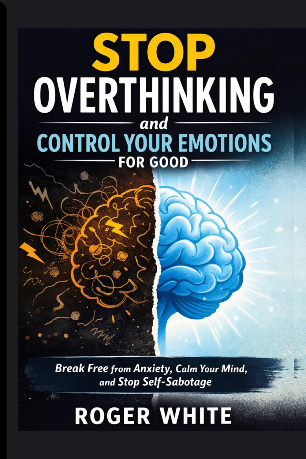 Stop Overthinking And Control Your Emotions For Good: Break Free from Anxiety, Calm Your Mind, and Stop Self-Sabotage