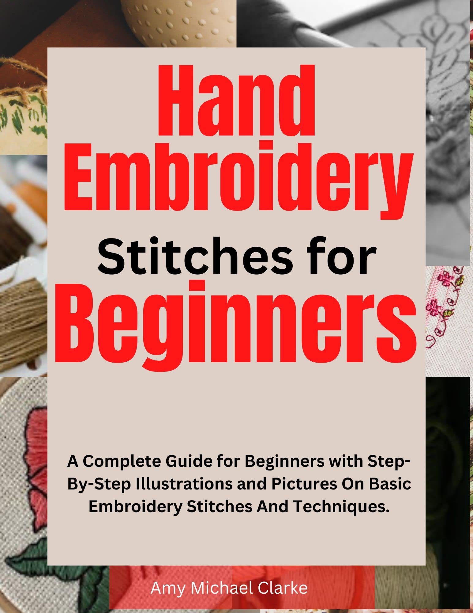 Hand Embroidery Stitches for Beginners: A Complete Guide for Beginners with Step-By-Step Illustrations and Pictures on Basic Embroidery Stitches and Techniques.
