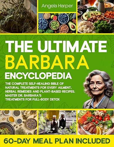 The Ultimate Barbara Encyclopedia: The complete Self-Healing Bible of Natural Treatments for Every Ailment, Herbal Remedies and Plant-Based Recipes. Master Dr. Barbara’s Treatments for Full-Body Detox