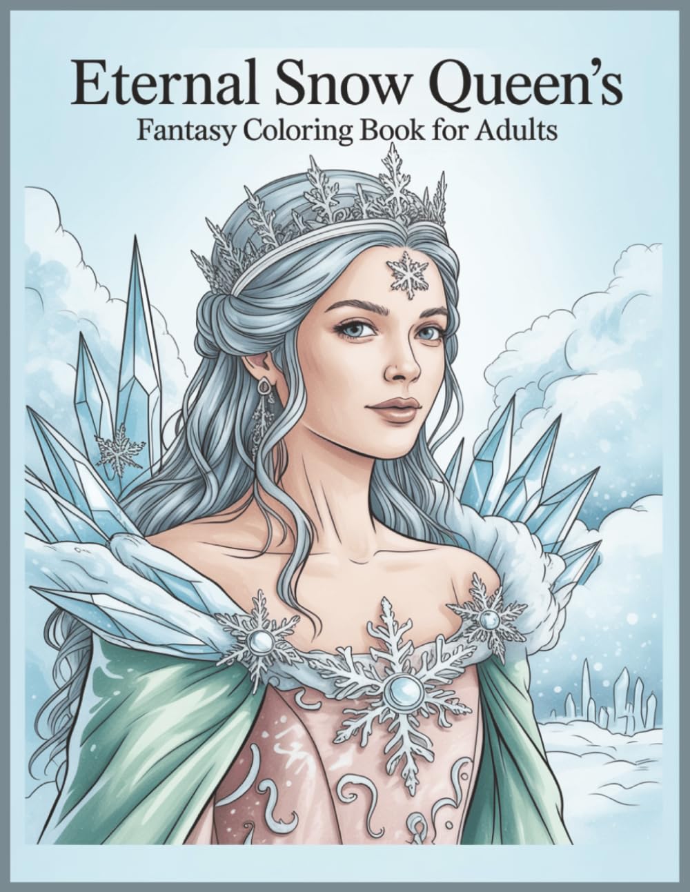 Eternal Snow Queen's Fantasy Coloring Book for Adults and Teens: 60 Grayscale Images of Iced Beauties for Stress Relief (Grayscale Creations)