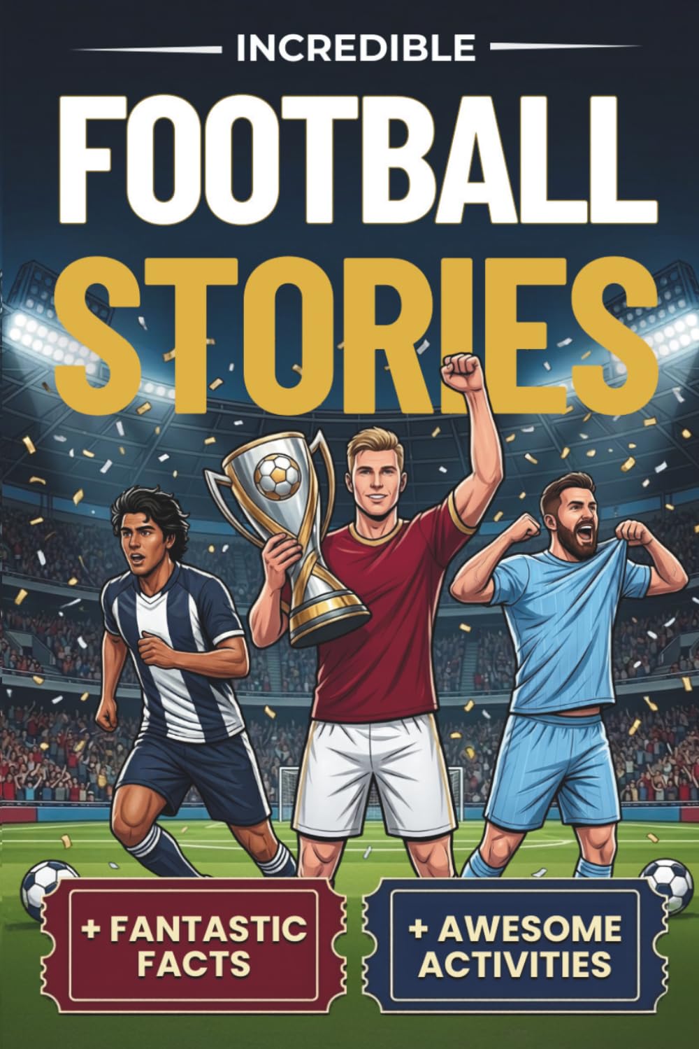 Incredible Football Stories, Fun Facts and Awesome Activities: The Ultimate Football Book For Kids and Young Teens