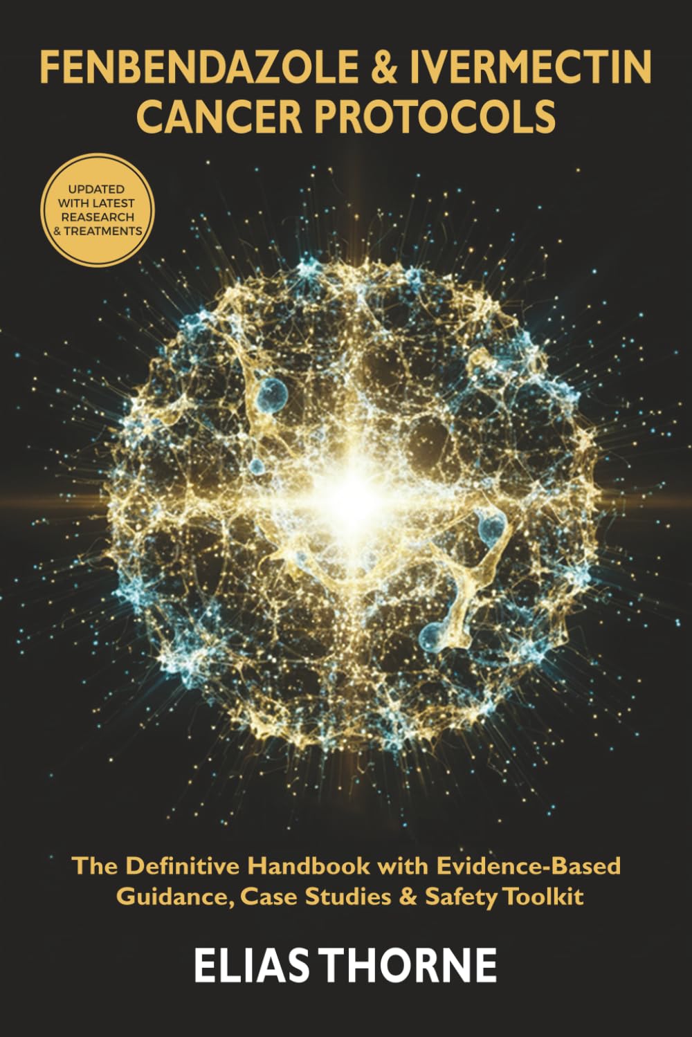 The Definitive Fenbendazole & Ivermectin Cancer Protocols Handbook: Evidence-Based Guide with Step-by-Step Treatment Plans, Patient Case Studies, and a Complete Safety Toolkit for Cancer Co-Therapy