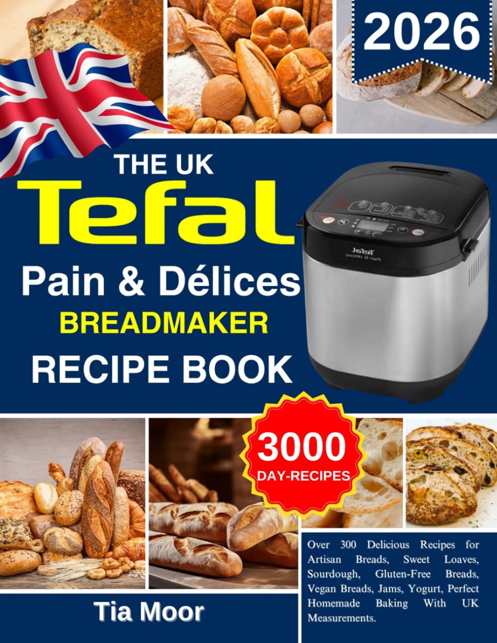 The UK Tefal pain & Délices Breadmaker Recipe Book: Over 300 Delicious Recipes for Artisan Breads, Sweet Loaves, Sourdough, Gluten-Free Breads, Vegan ... Perfect Homemade Baking With UK Measurements.