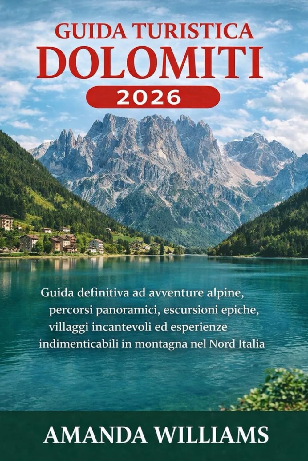 GUIDA TURISTICA DOLOMITI 2026: Guida definitiva ad avventure alpine, percorsi panoramici, escursioni epiche, villaggi incantevoli ed esperienze indimenticabili in montagna nel Nord Italia