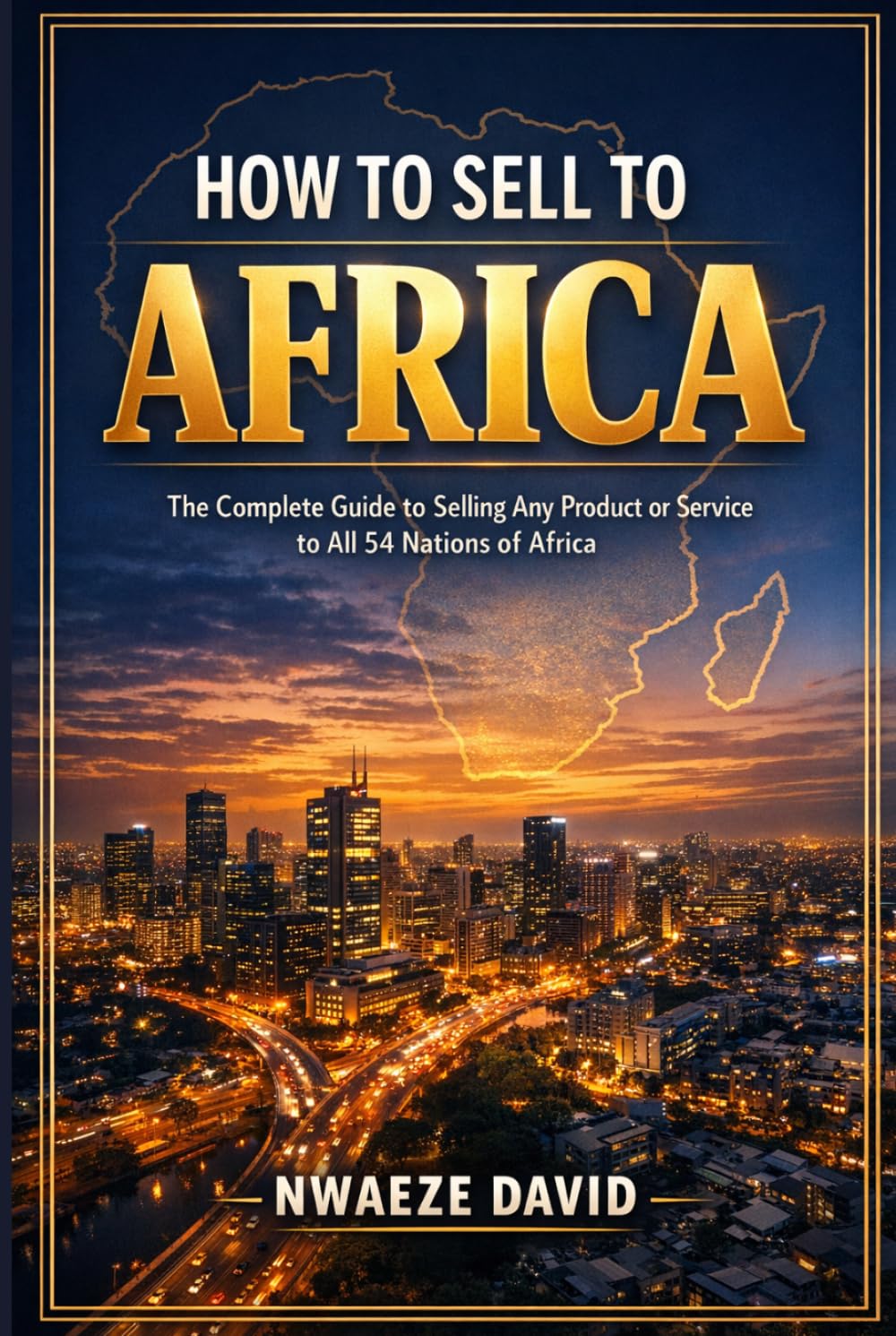 How to Sell to Africa: The Complete Guide to Selling Any Product or Service to All 54 Nations of Africa