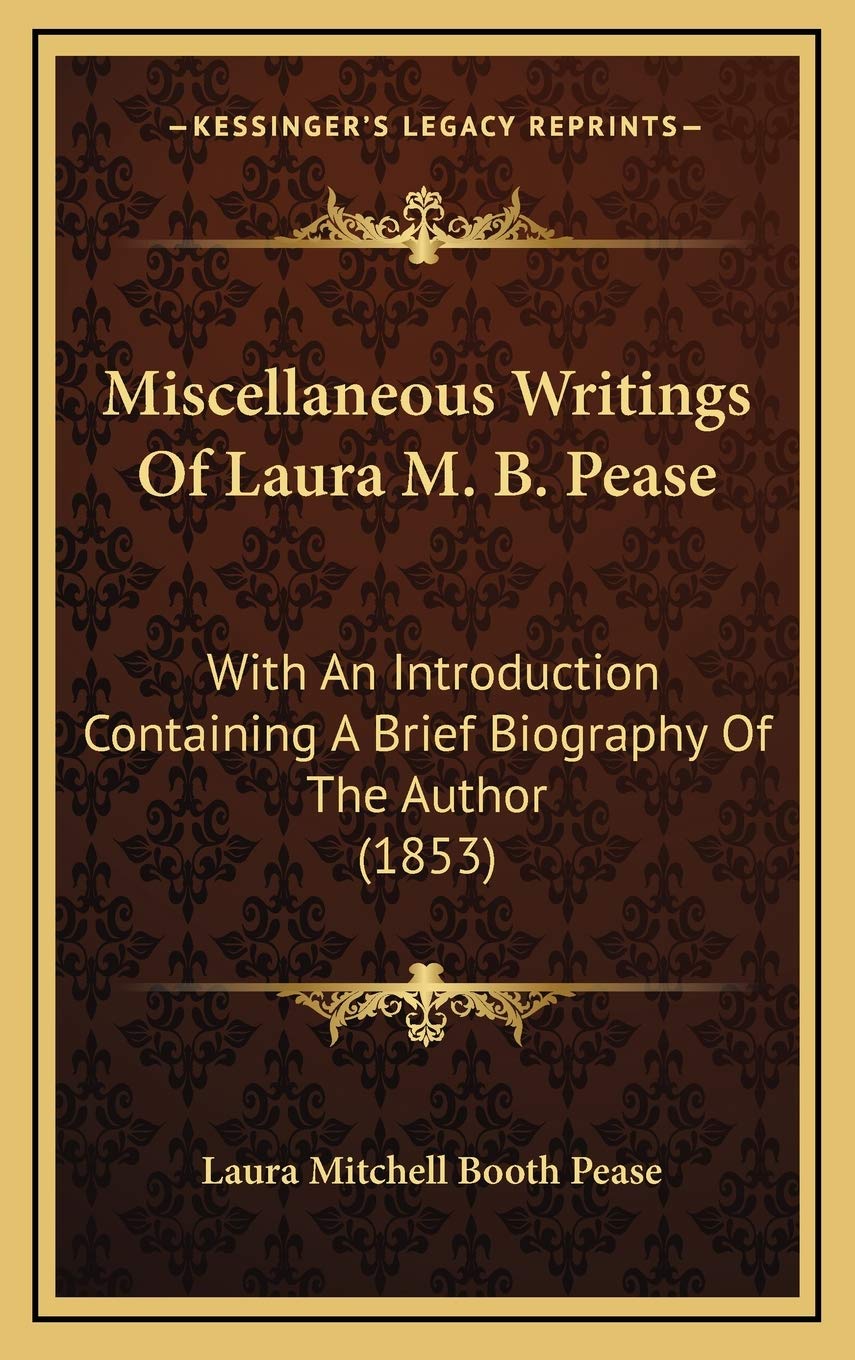 Miscellaneous Writings Of Laura M. B. Pease: With An Introduction Containing A Brief Biography Of The Author (1853)