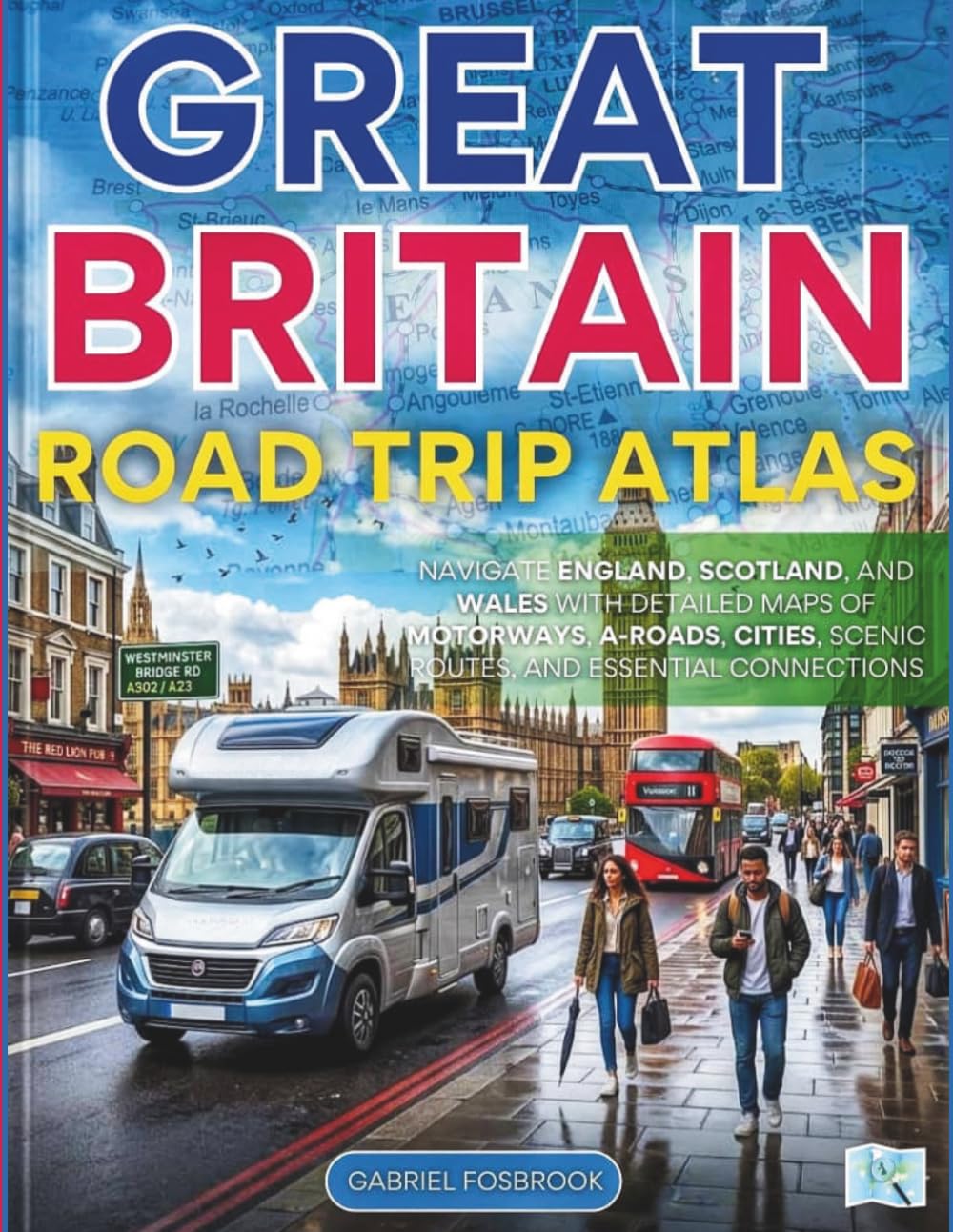 Great Britain Road Trip Atlas: Navigate England, Scotland, And Wales With Detailed Maps Of Motorways, A-roads, Cities, Scenic Routes, And Essential Connections
