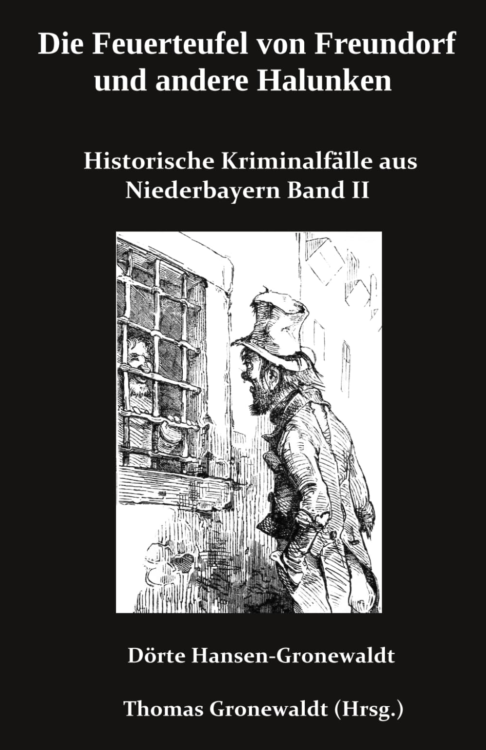 Die Feuerteufel von Freundorf und andere Halunken: Historische Kriminalfälle aus Niederbayern Band II