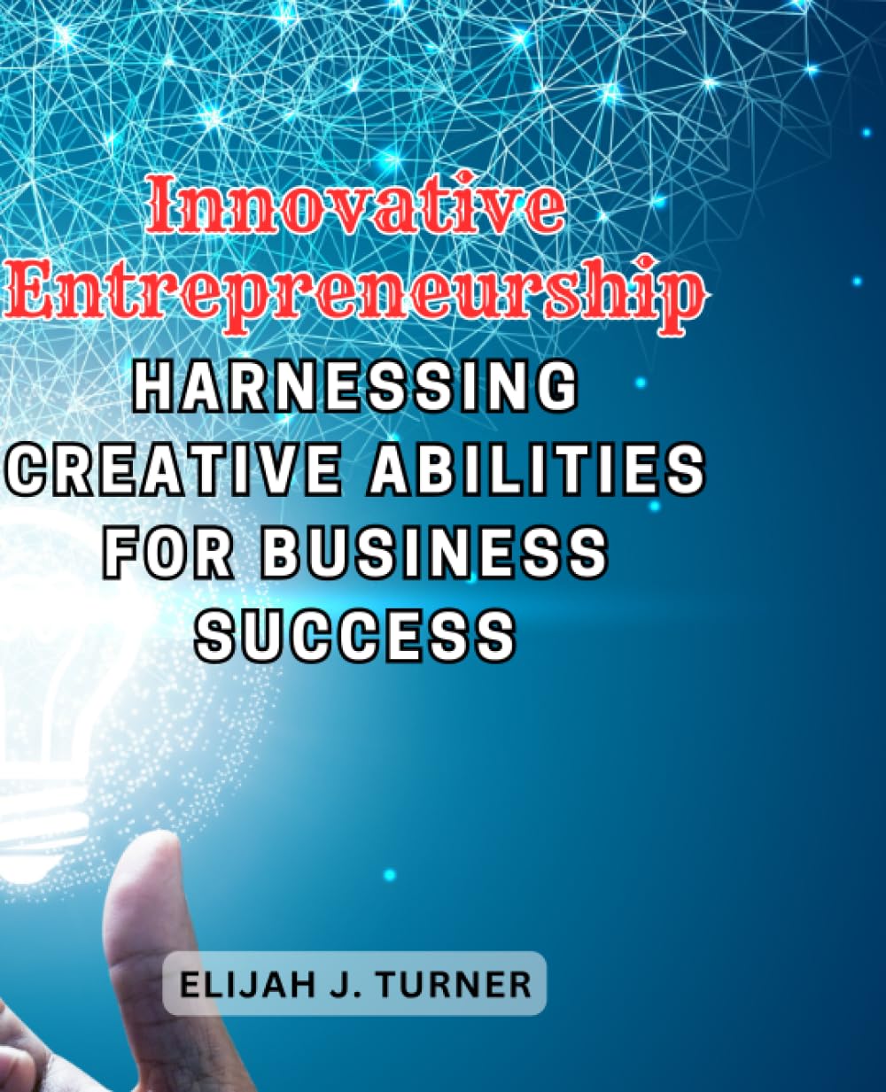 Innovative Entrepreneurship: Harnessing Creative Abilities for Business Success: Empower Your Business with Creative Thinking and Strategies for Innovation