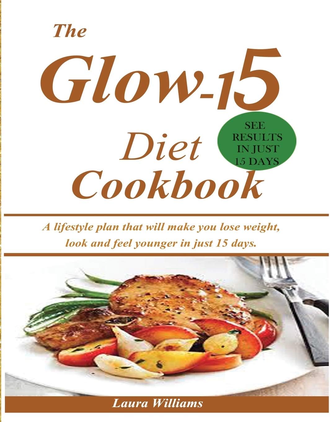 The Glow-15 Diet Cookbook: A lifestyle plan that will make you lose weight, look and feel younger in just 15 days.