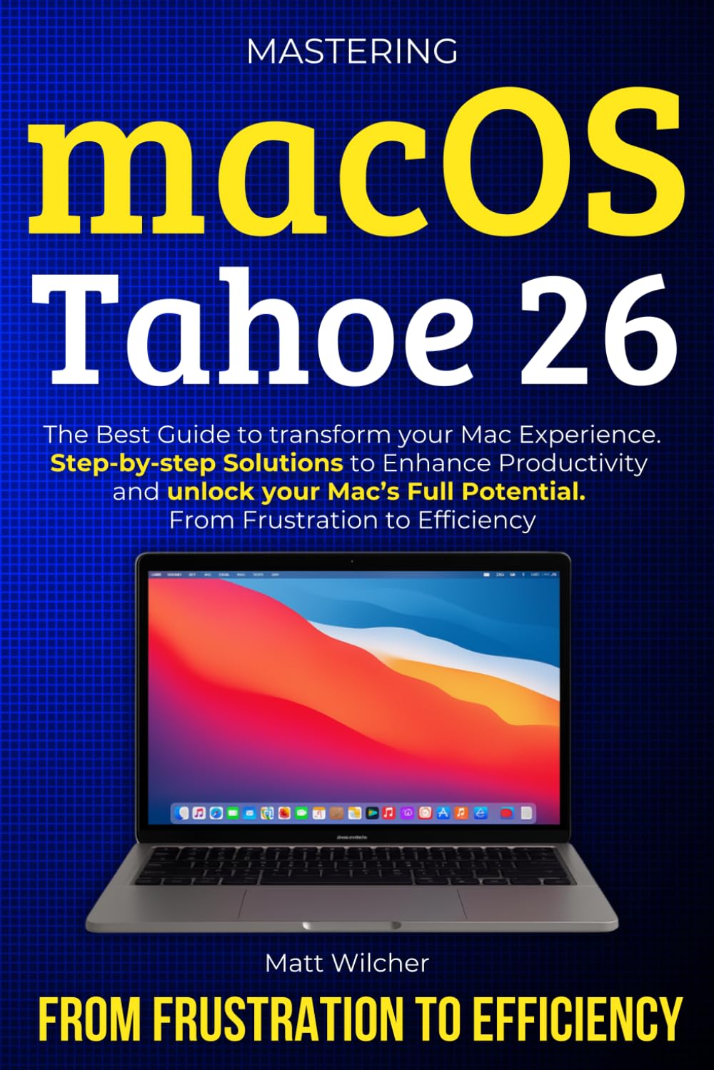 Mastering macOS Tahoe 26: The Ultimate Guide to transform your Mac Eperience. Step-by-step Solutions to Enhance Productivity and unlock your Mac’s Full Potential. From Frustration to Efficency      Paperback – October 17, 2025
