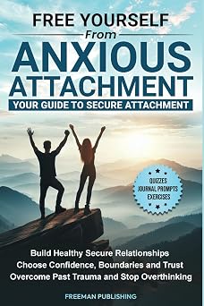 Free Yourself from Anxious Attachment Your Guide to Secure Attachment Build Healthy Secure Relationships Choose Confidence, Boundaries and Trust, Overcome Past Trauma and Stop Overthinking