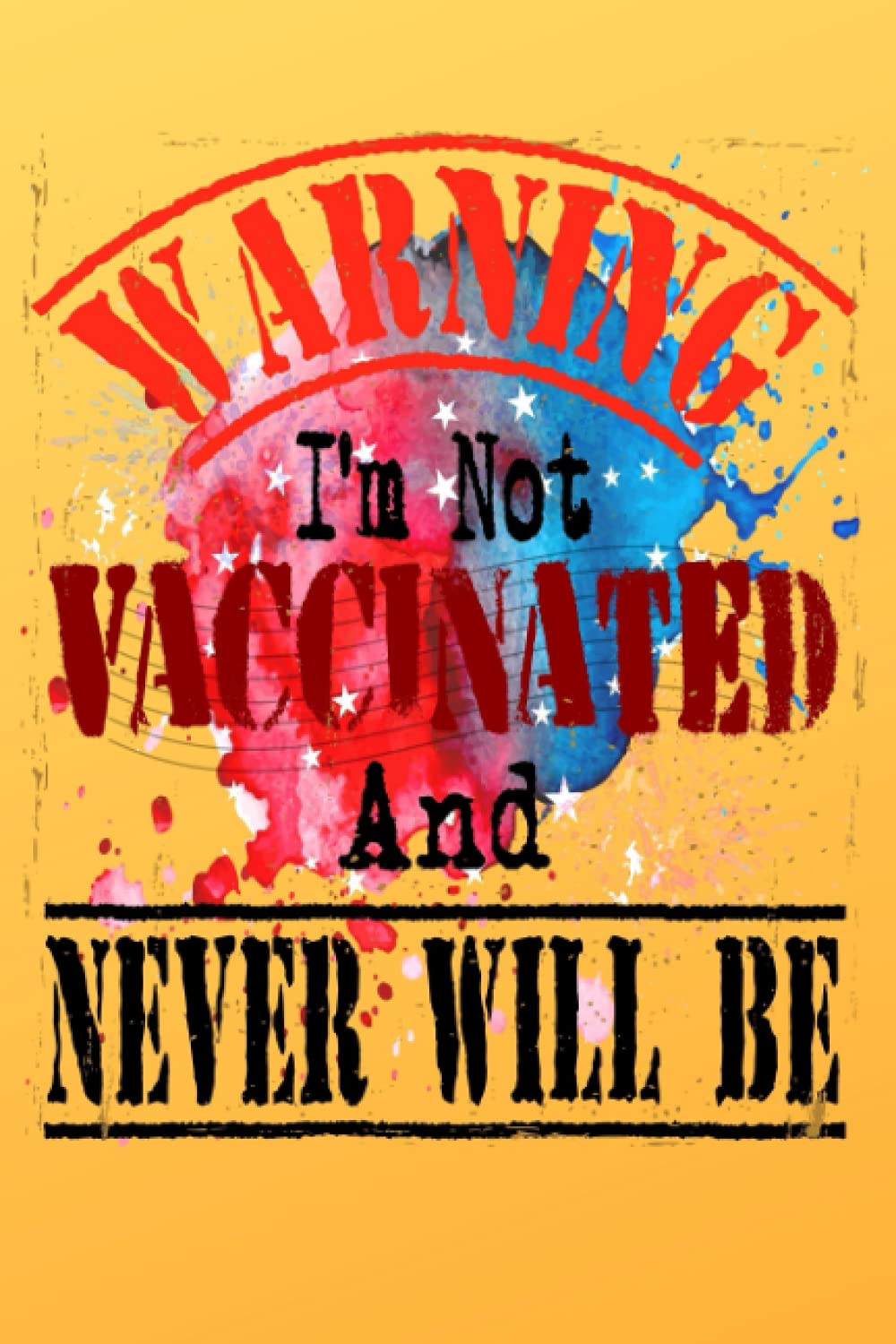 I'm Not Vaccinated And Never Will Be Vaccines: Journal Notebook For Anti vaccine
