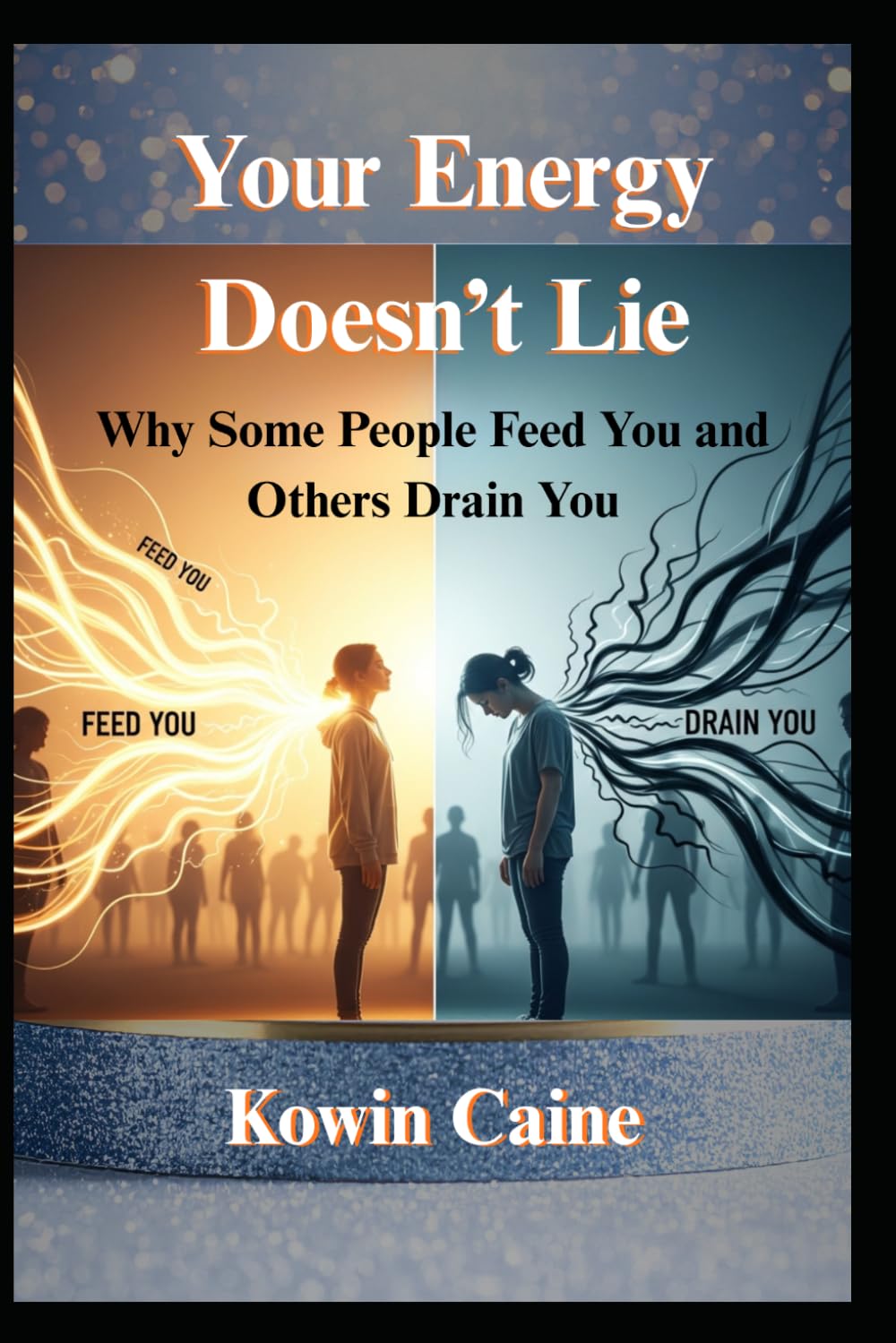 Your Energy Doesn’t Lie: Why Some People Feed You and Others Drain You (Mind, Energy & Inner Balance Collection)