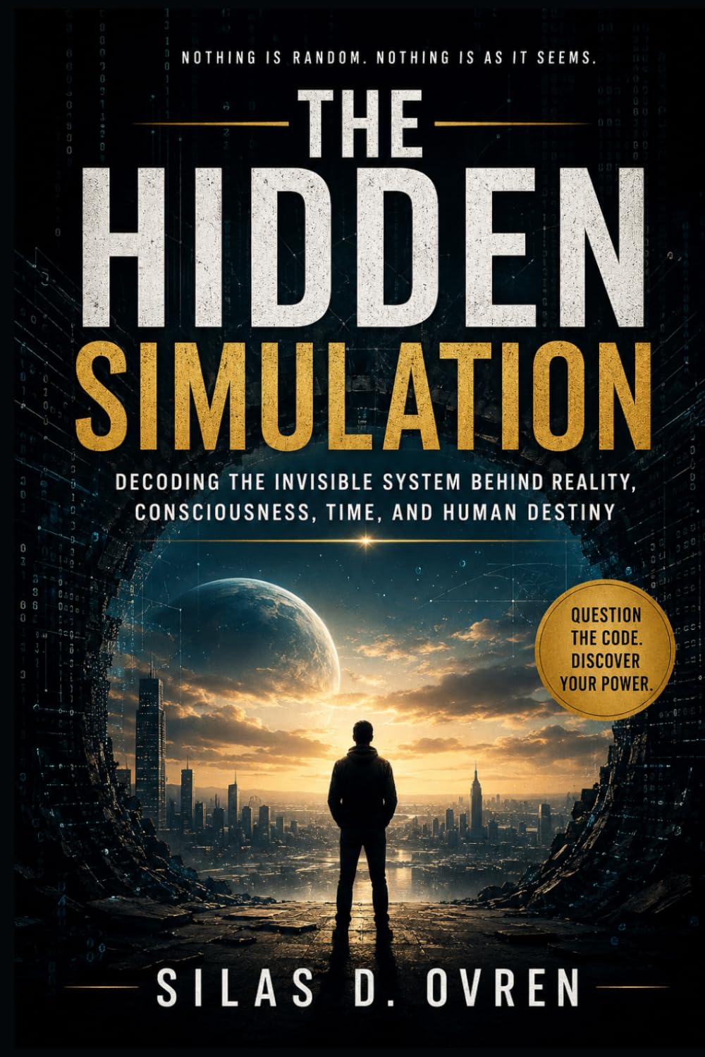 THE HIDDEN SIMULATION: Decoding the Invisible System Behind Reality, Consciousness, Time, and Human Destiny