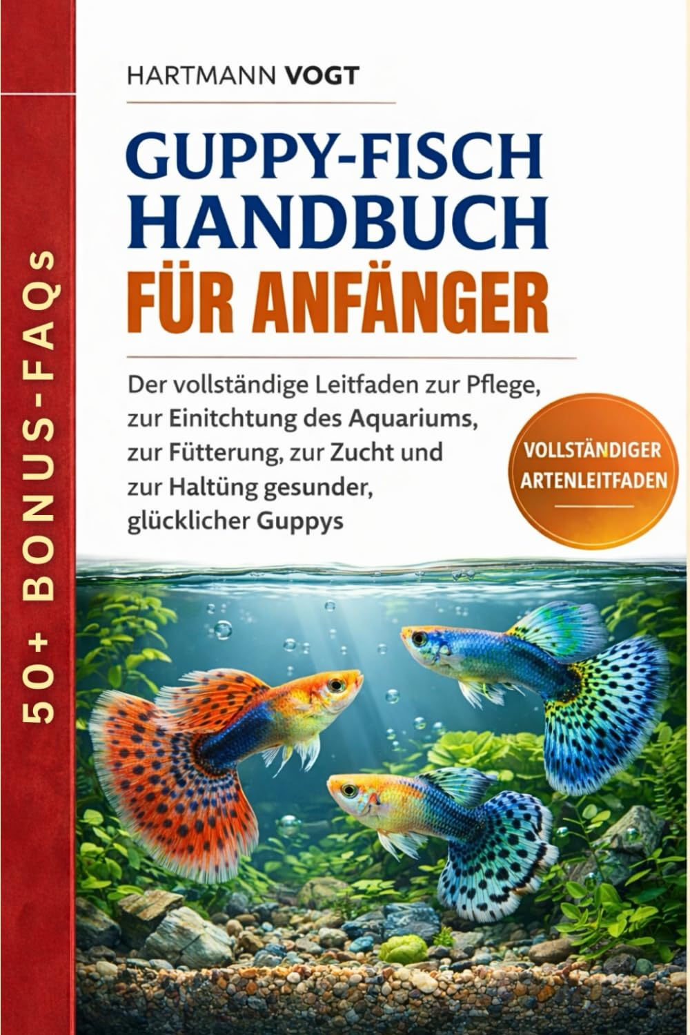 GUPPY-FISCH HANDBUCH FÜR ANFÄNGER: Der vollständige Leitfaden zur Pflege, zur Einrichtung des Aquariums, zur Fütterung, zur Zucht und zur Haltung gesunder, glücklicher Guppys