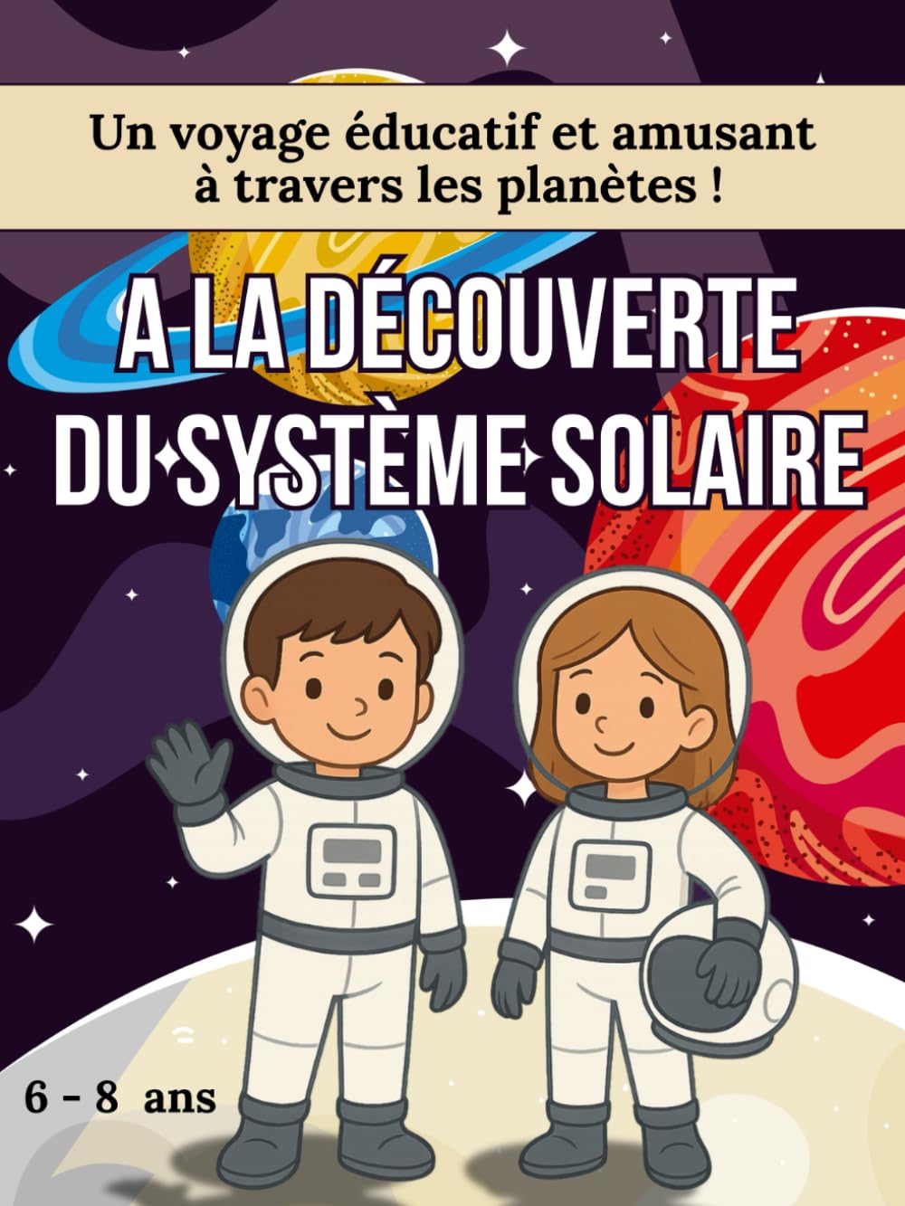 A la découverte du système solaire, Un voyage éducatif et amusant à travers les planètes. 6 - 8 ans.: Livre sur les planètes pour enfants avec une histoire inspirante, des jeux et des coloriages.