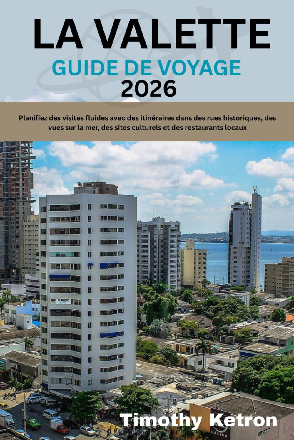 LA VALETTE GUIDE DE VOYAGE 2026: Planifiez des visites fluides avec des itinéraires dans des rues historiques, des vues sur la mer, des sites culturels et des restaurants locaux (TRAVELER’S COMPASS)