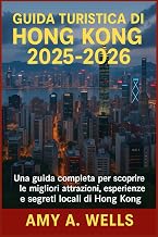 GUIDA TURISTICA DI HONG KONG 2025-2026: Una guida completa per scoprire le migliori attrazioni, esperienze e segreti locali di Hong Kong (Italian Edition)
