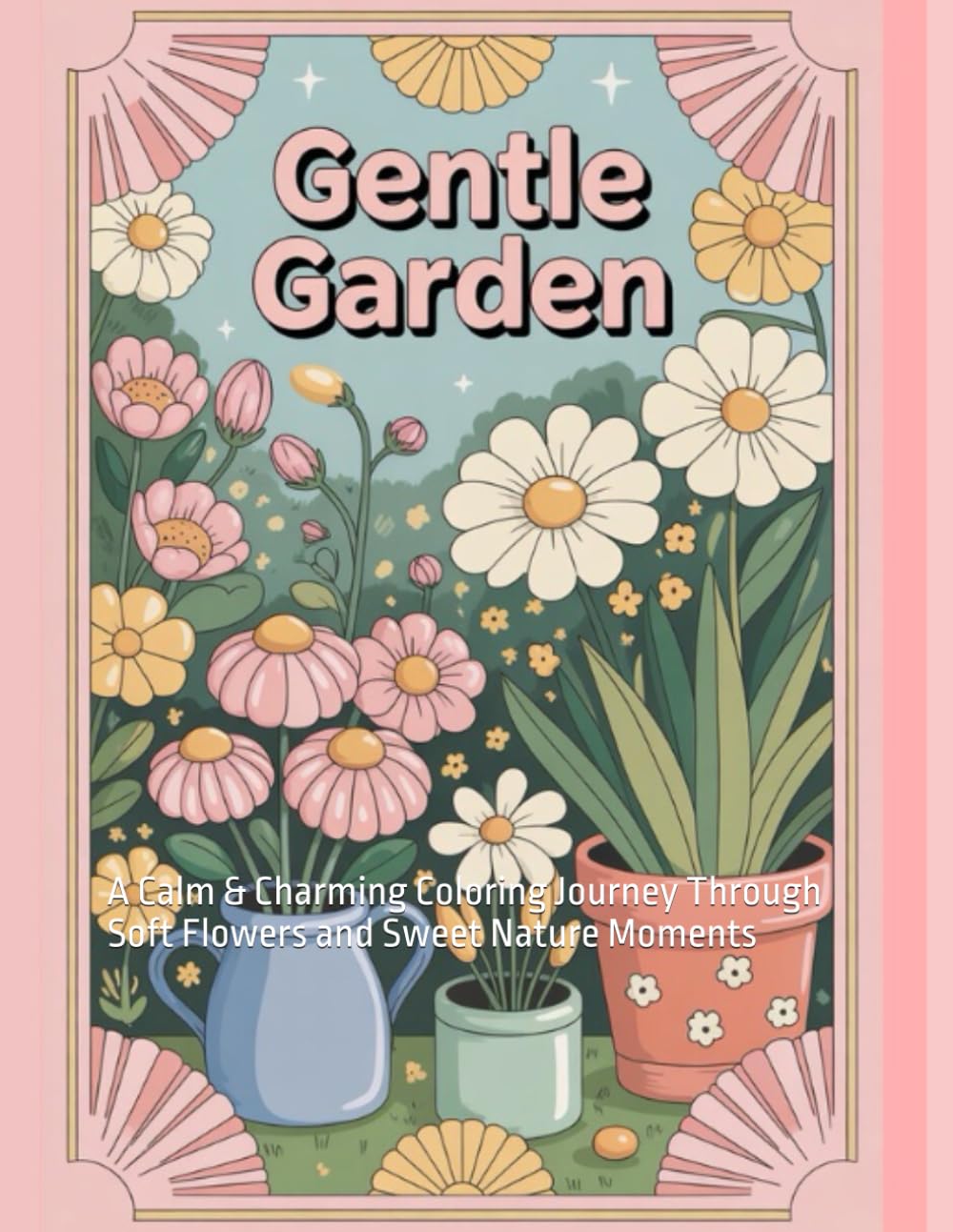 Gentle Garden: A Calm & Charming Coloring Journey Through Soft Flowers and Sweet Nature Moments
