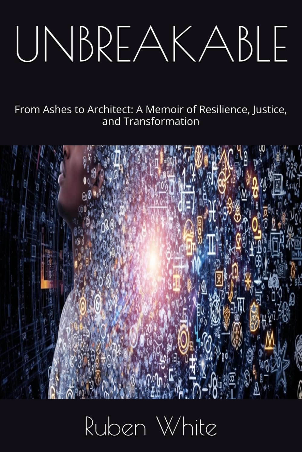 UNBREAKABLE: From Ashes to Architect: A Memoir of Resilience, Justice, and Transformation