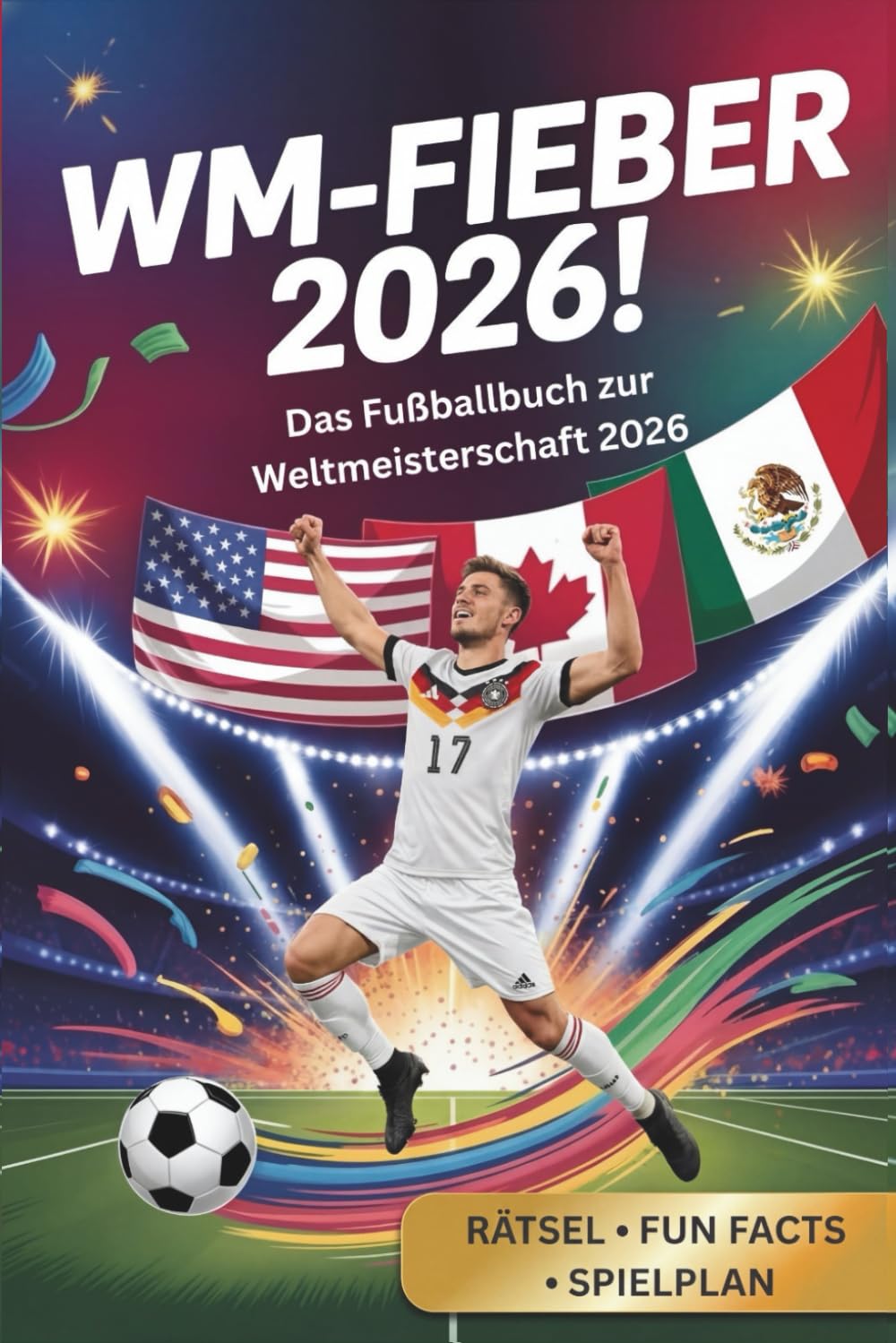 WM- Fieber 2026 ! - Das Fußballbuch zur Weltmeisterschaft 2026: Stars, Teams, Stadien, Rekorde, Rätsel und Fun Facts für alle kleinen und großen Fußballfans und dem offiziellen Spielplan zur WM 2026!