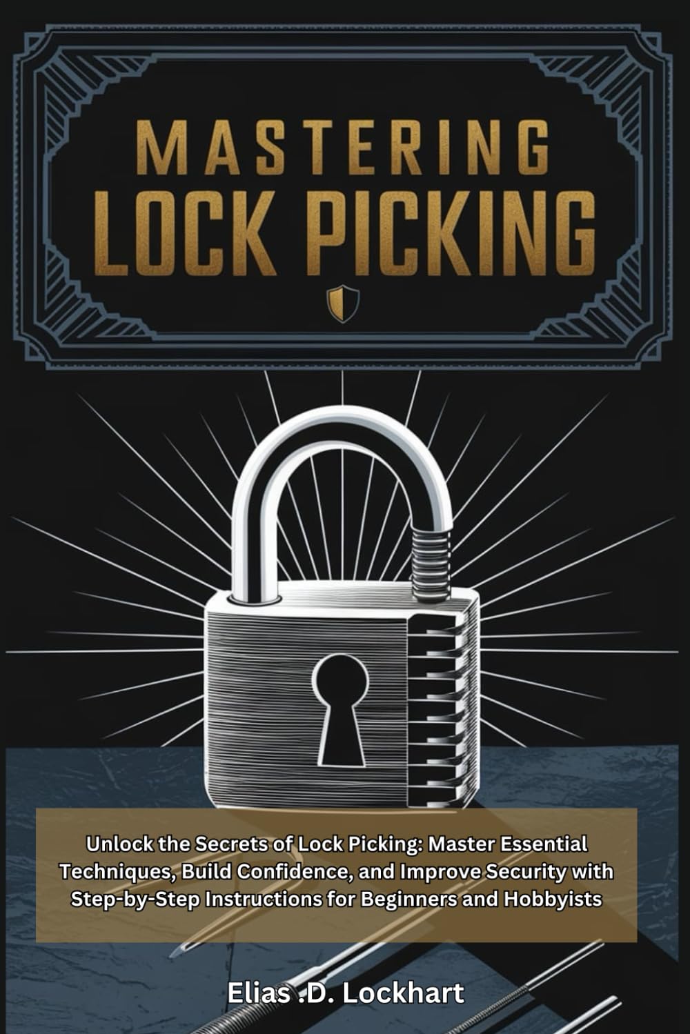MASTERING LOCK PICKING: A SIMPLE AND PRACTICAL GUDIE: Unlock the Secrets of Lock Picking: Master Essential Techniques, Build Confidence, and Improve ... Instructions for Beginners and Hobbyists