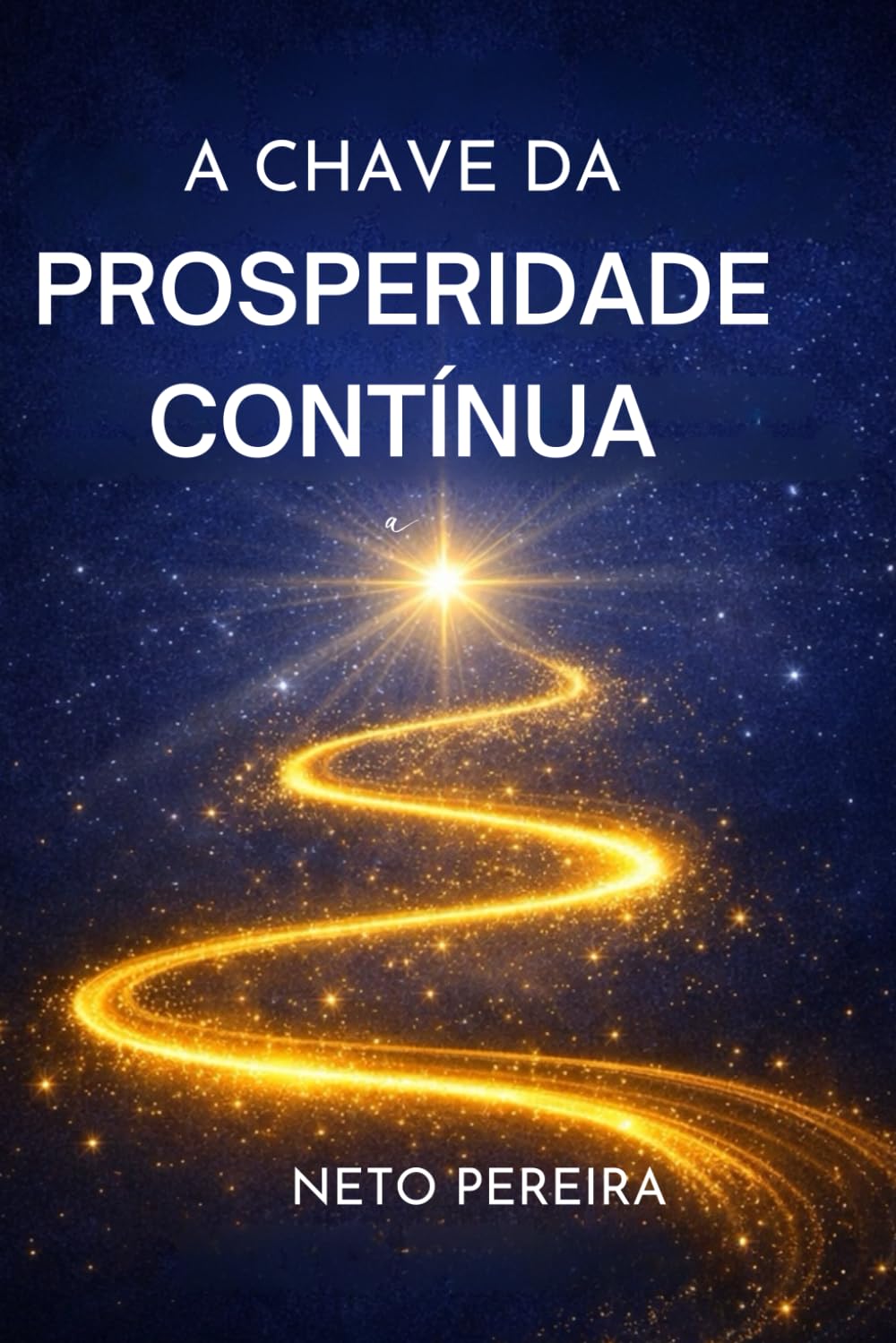 A CHAVE DA PROSPERIDADE CONTÍNUA: Os princípios invisíveis que sustentam uma vida consciente, equilibrada