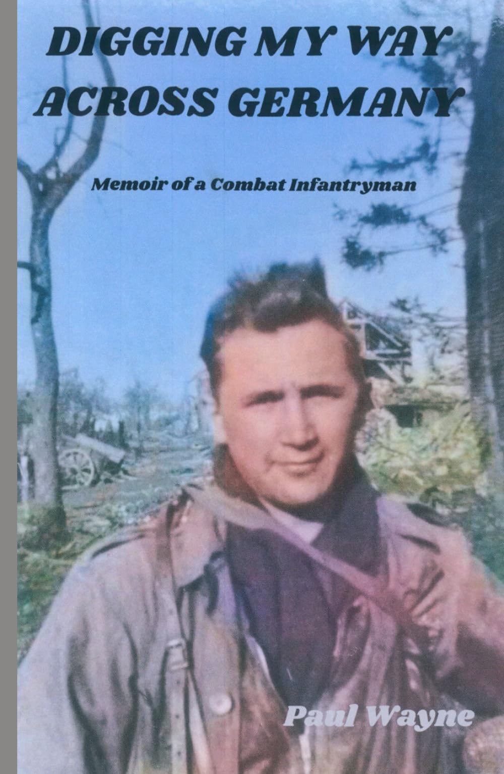Digging My Way Across Germany: Memoir of a combat infantryman
