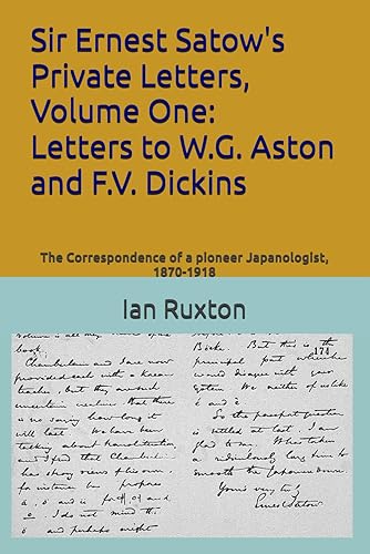 Sir Ernest Satow's Private Letters, Volume One: Letters to W.G. Aston and F.V. Dickins: The Correspondence of a pioneer Japanologist , 1870-1918