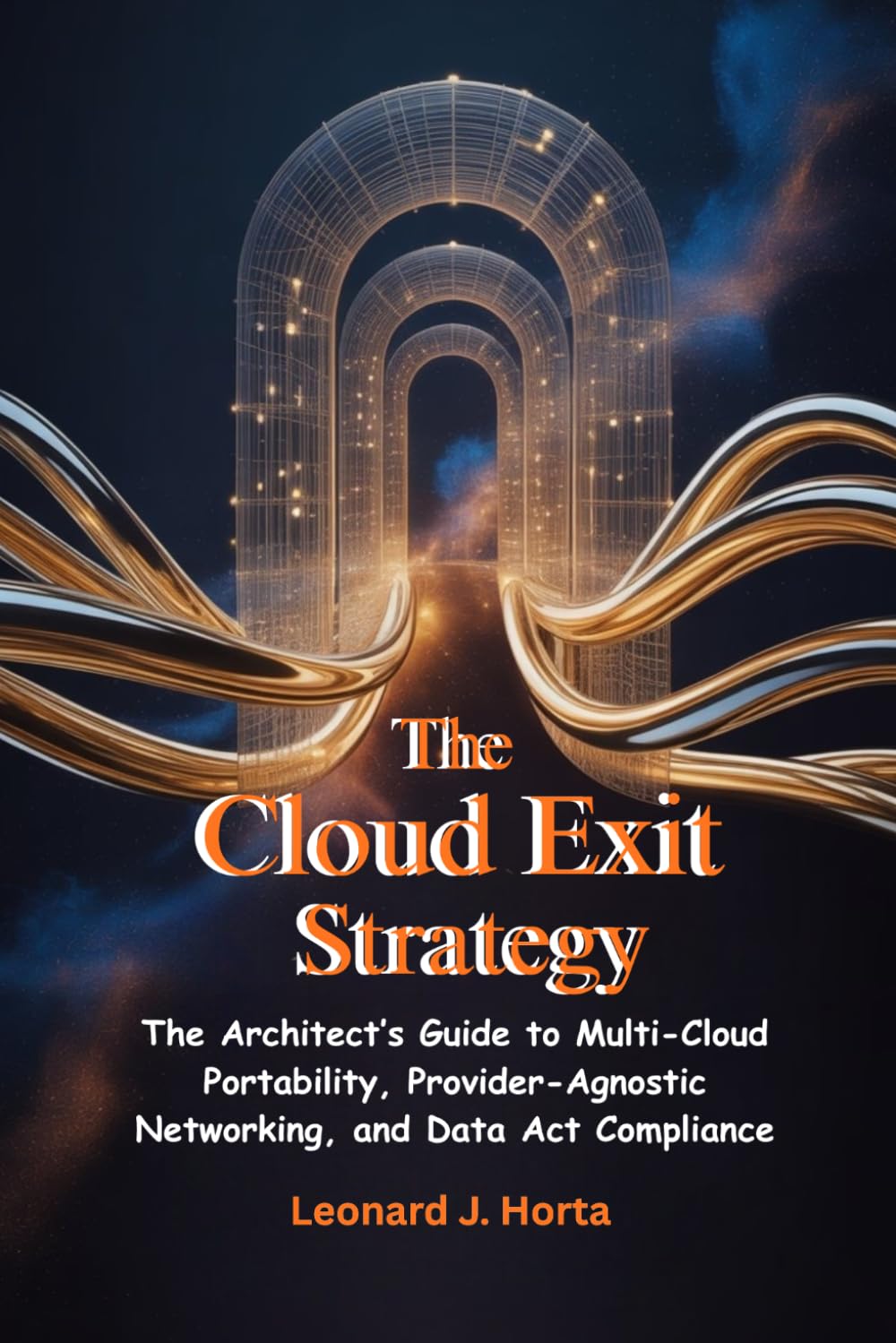 THE CLOUD EXIT STRATEGY: The Architect’s Guide to Multi-Cloud Portability, Provider-Agnostic Networking, and Data Act Compliance (The Sovereign Cloud Architect Series)