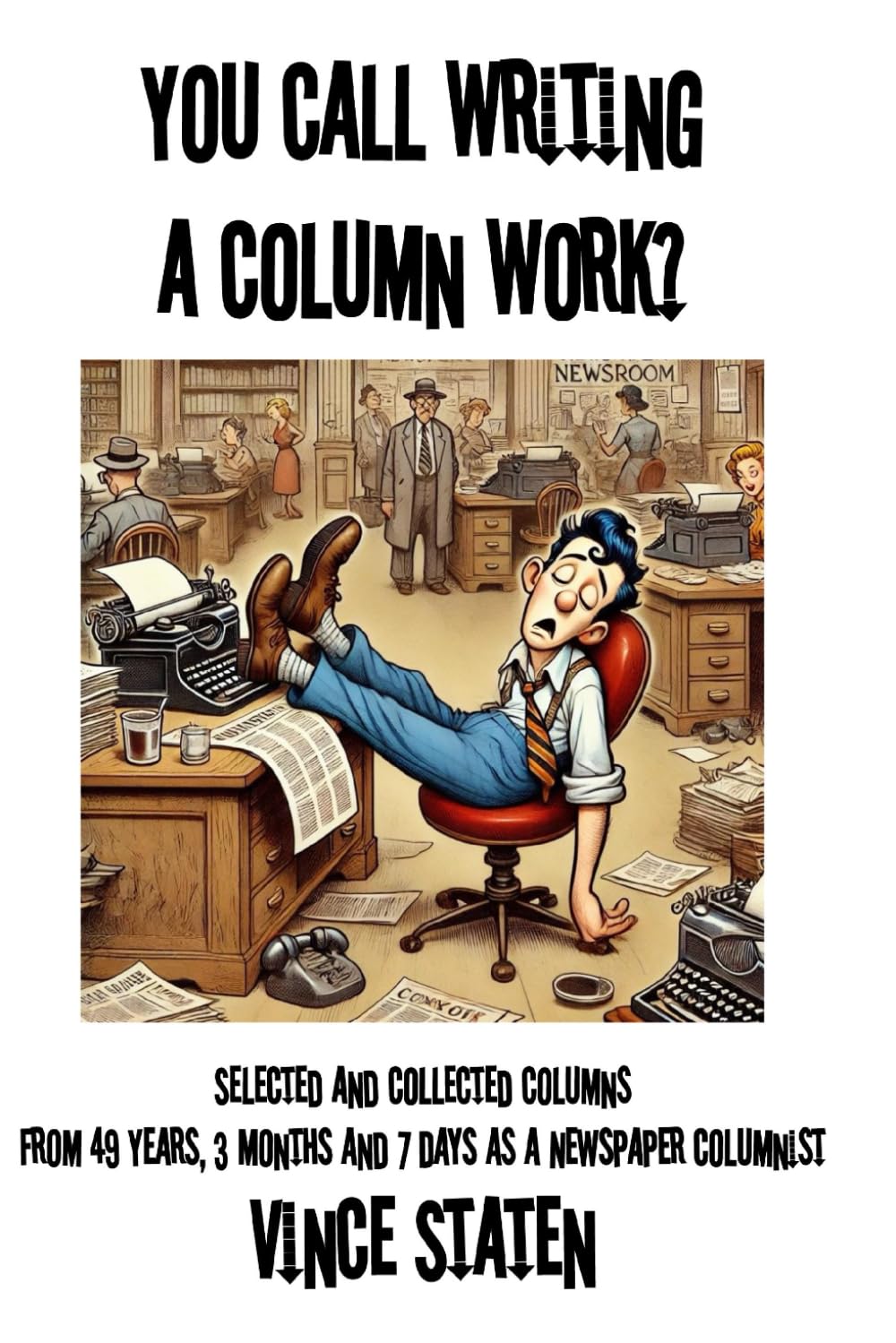 You Call Writing a Column Work?: Selected and Collected Columns from 49 Years, 3 Month and 7 Days as a Newspaper Columnist
