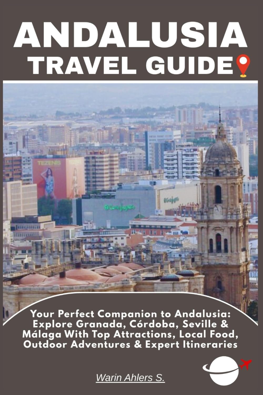 ANDALUSIA TRAVEL GUIDE: Your Perfect Companion to Andalusia: Explore Granada, Córdoba, Seville & Málaga With Top Attractions, Local Food, Outdoor Adventures & Expert Itineraries