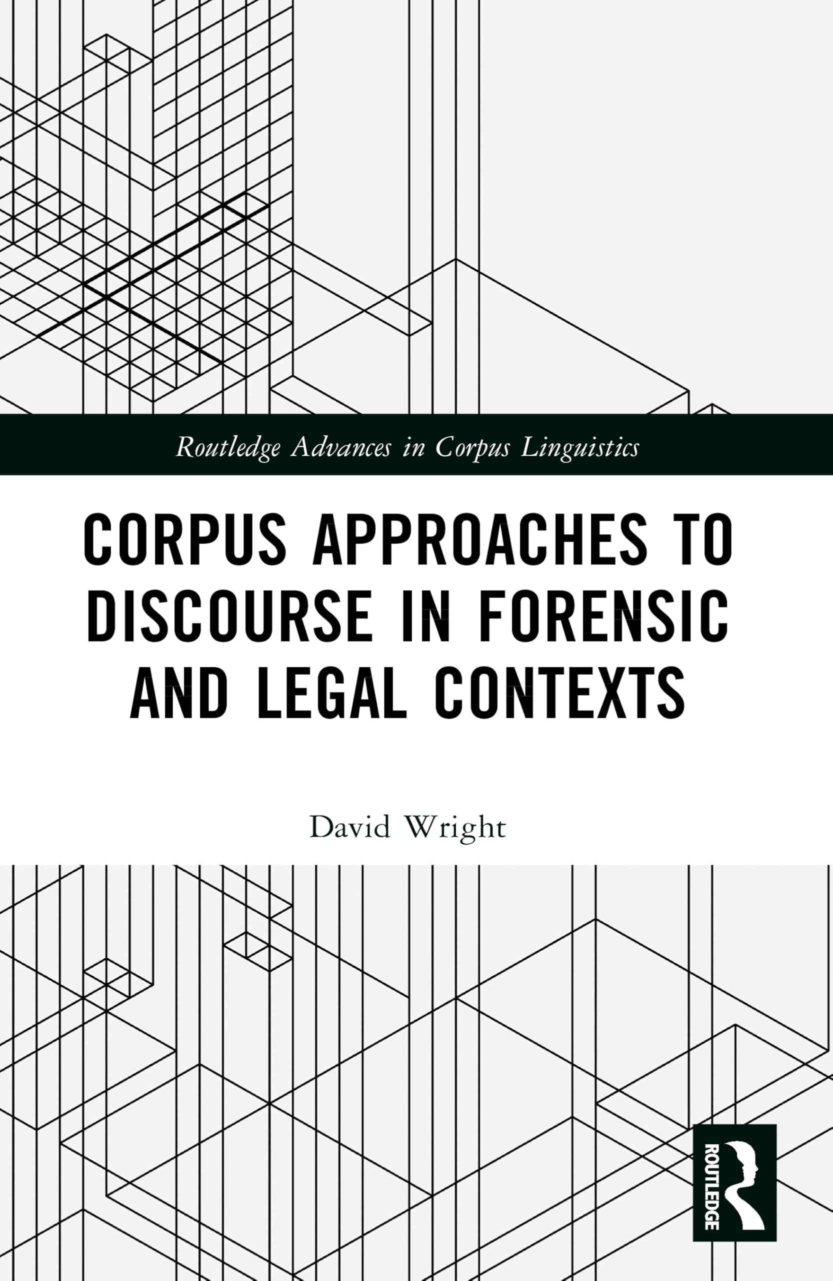 Corpus Approaches to Discourse in Forensic and Legal Contexts (Routledge Advances in Corpus Linguistics)