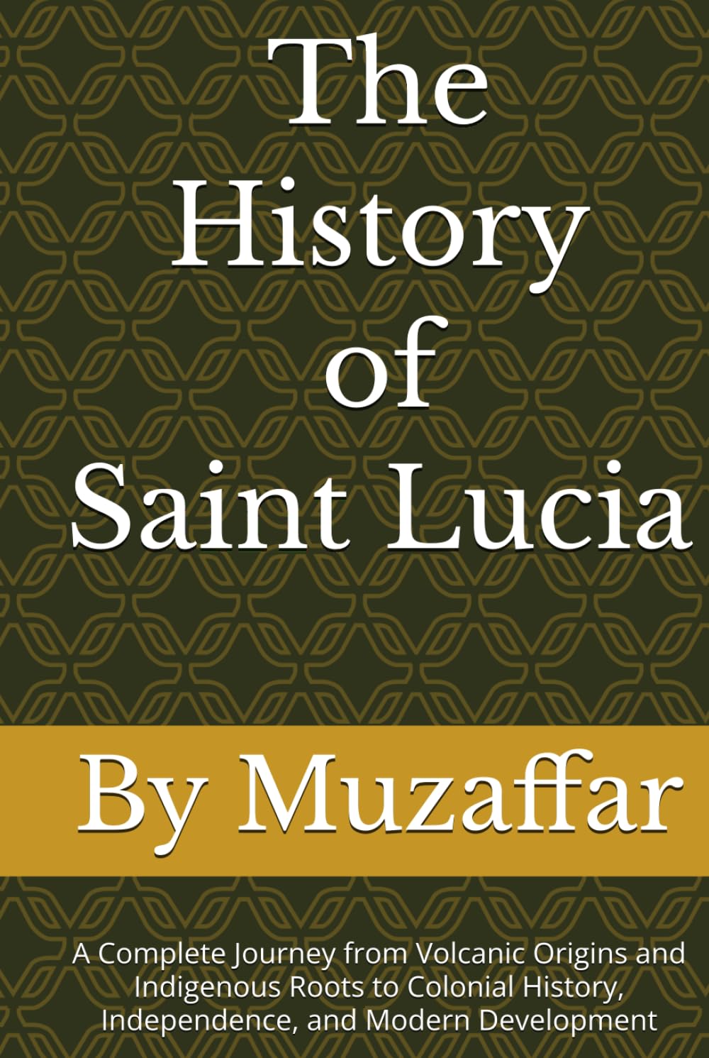 The History of Saint Lucia: A Complete Journey from Volcanic Origins and Indigenous Roots to Colonial History, Independence, and Modern Development (history books)