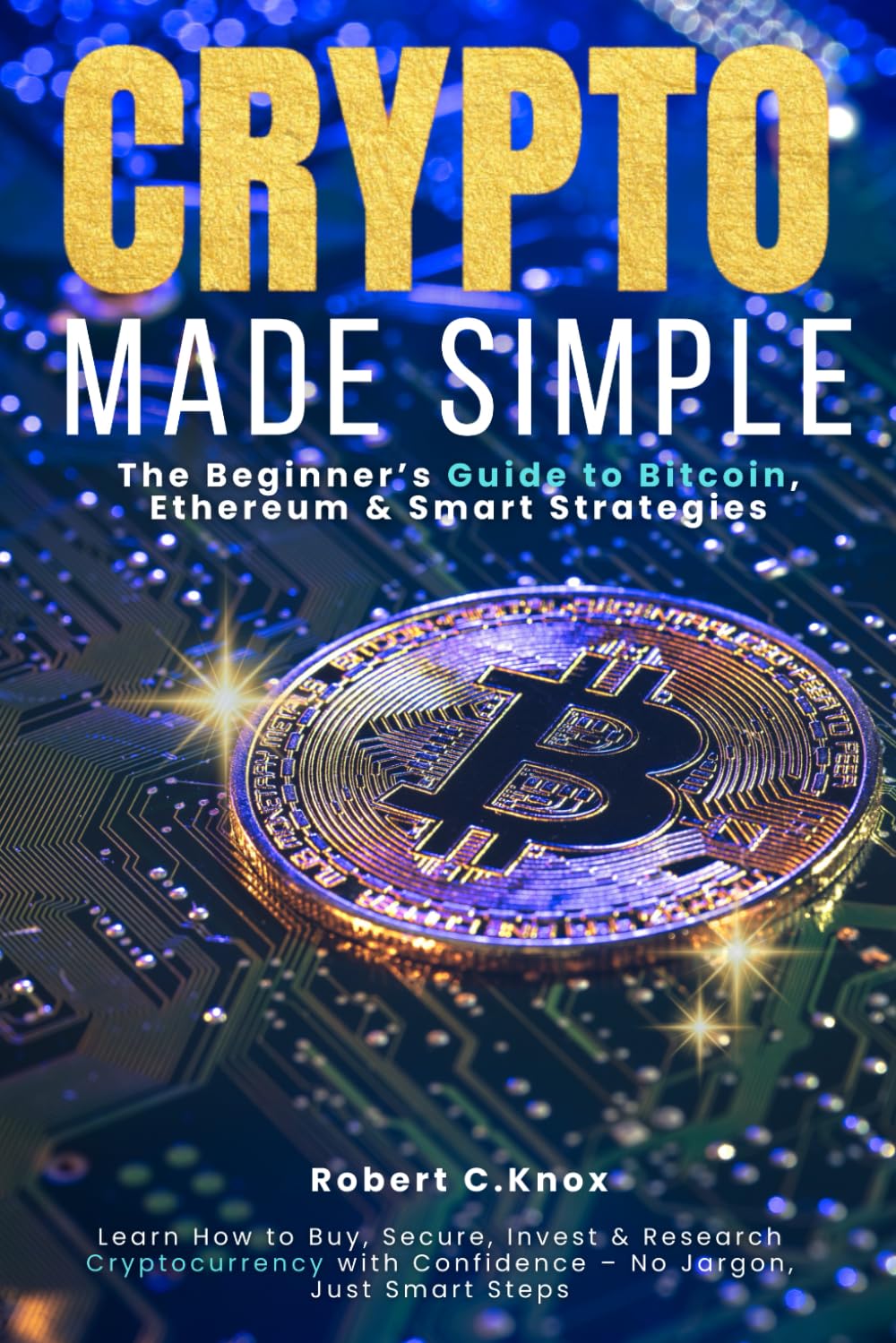 The Beginner’s Guide to Bitcoin, Ethereum & Smart Strategies: Learn How to Buy, Secure, Invest & Research Cryptocurrency with Confidence – No Jargon, Just Smart Steps