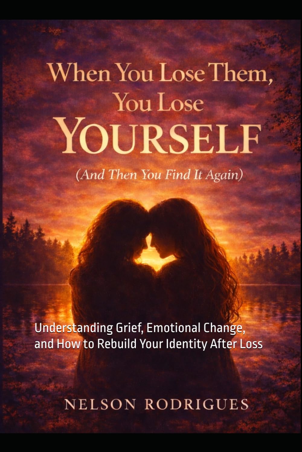 When You Lose Them, You Lose Yourself (And Then You Find It Again): Understanding Grief, Emotional Change, and How to Rebuild Your Identity After Loss