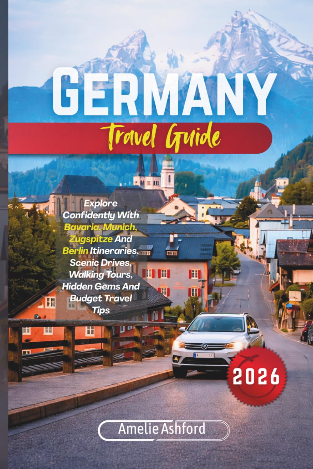 Germany Travel Guide 2026: Explore Confidently With Bavaria, Munich, Zugspitze And Berlin Itineraries, Scenic Drives, Walking Tours, Hidden Gems And Budget Travel Tips
