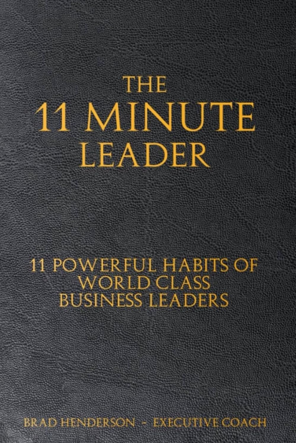 The 11 Minute Leader: 11 Powerful Habits of World Class Business Leaders
