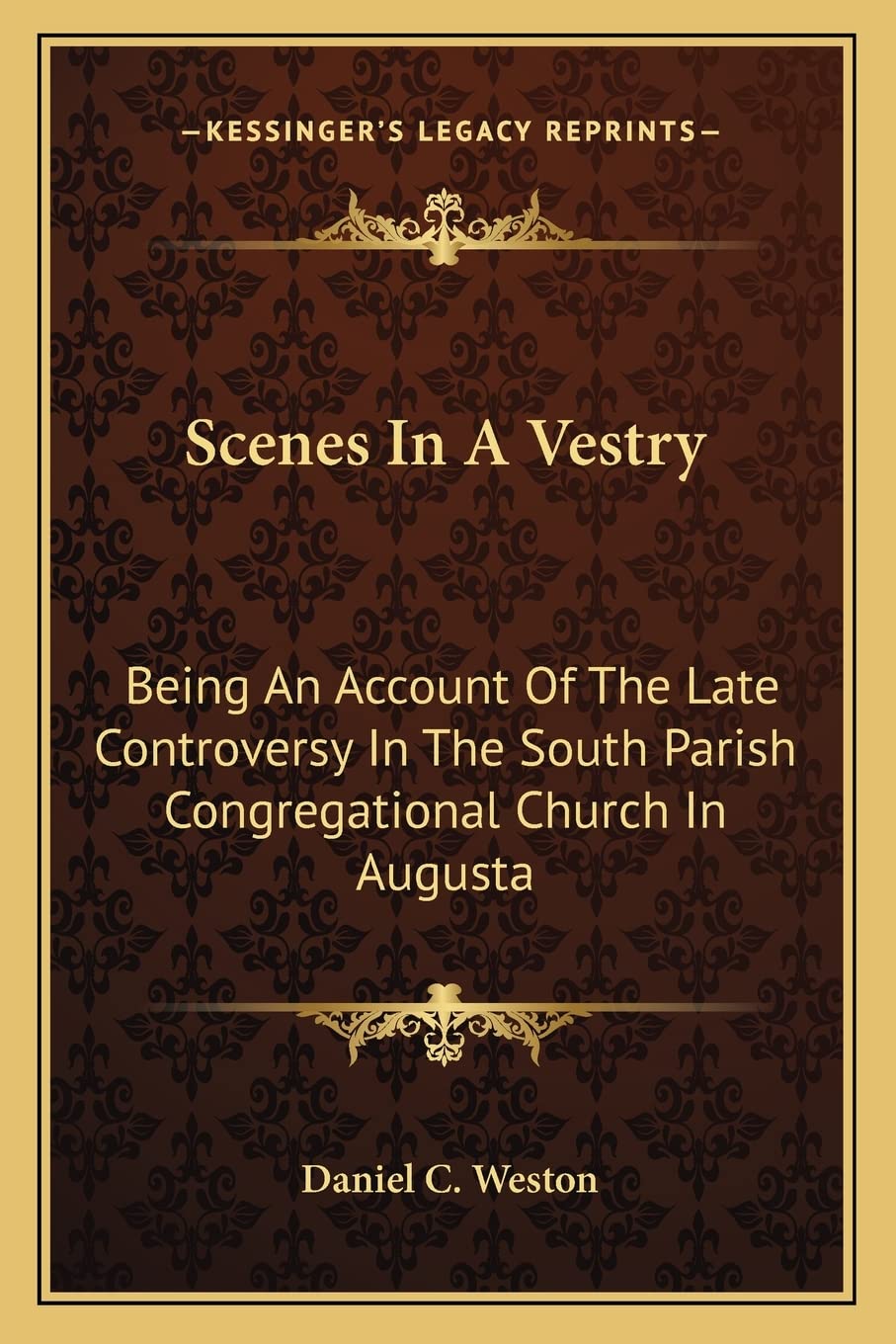 Daniel C WestonScenes In A Vestry: Being An Account Of The Late Controversy In The South Parish Congregational Church In Augusta