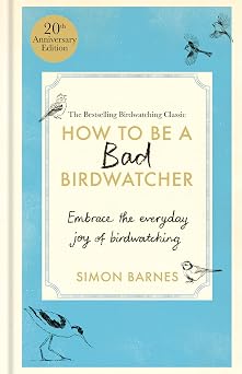 How to Be a Bad Birdwatcher 20th Anniversary Edition Embrace the everyday joy of birdwatching   to the greater glory of life