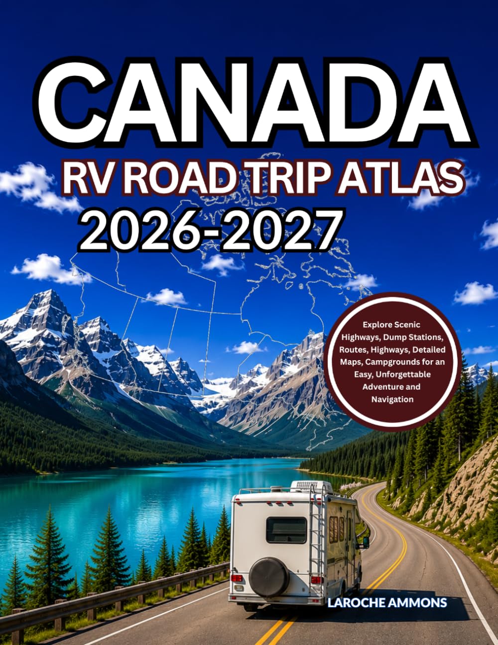 Canada RV Road Trip Atlas 2026-2027: Explore Scenic Highways, Dump Stations, Routes, Highways, Detailed Maps, Campgrounds for an Easy, Unforgettable Adventure and Navigation