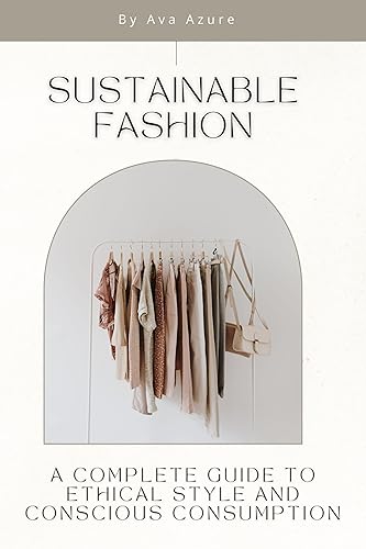 Sustainable Fashion: A Complete Guide to Ethical Style and Conscious