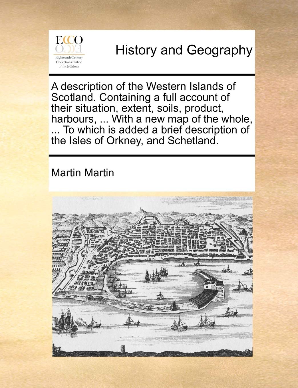 A Description of the Western Islands of Scotland. Containing a Full Account of Their Situation, Extent, Soils, Product, Harbours, ... with a New Map ... of the Isles of Orkney, and Schetland.