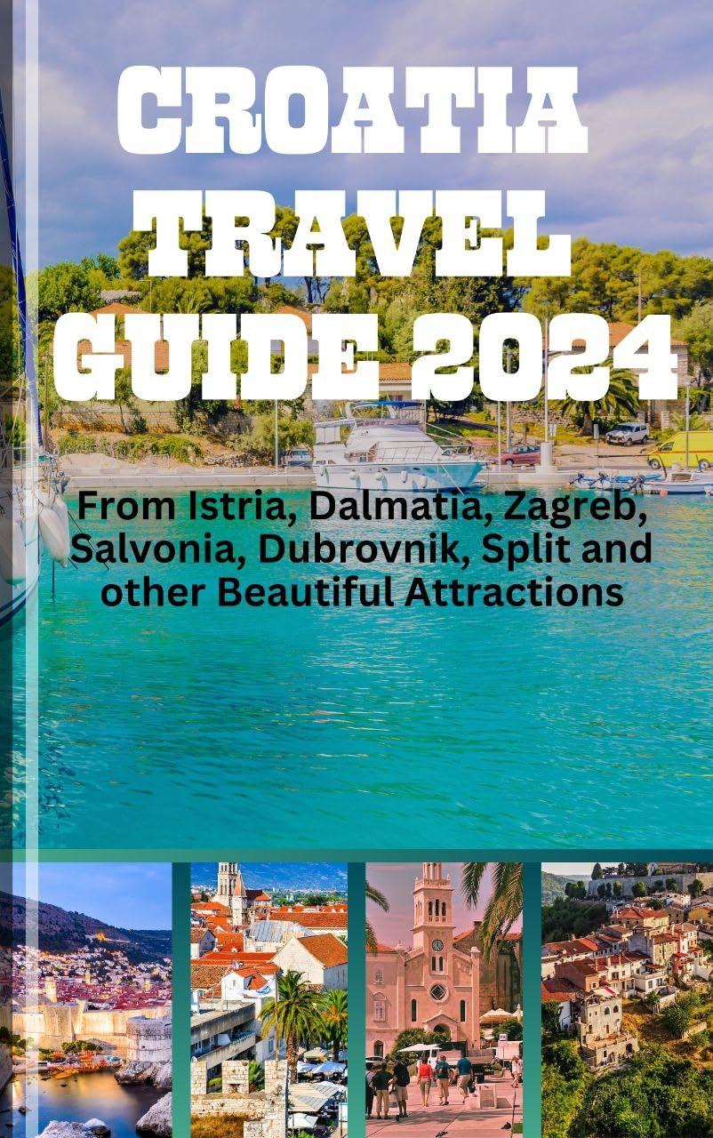 Amazon.com: CROATIA TRAVEL GUIDE 2024: From Istria, Dalmatia, Zagreb