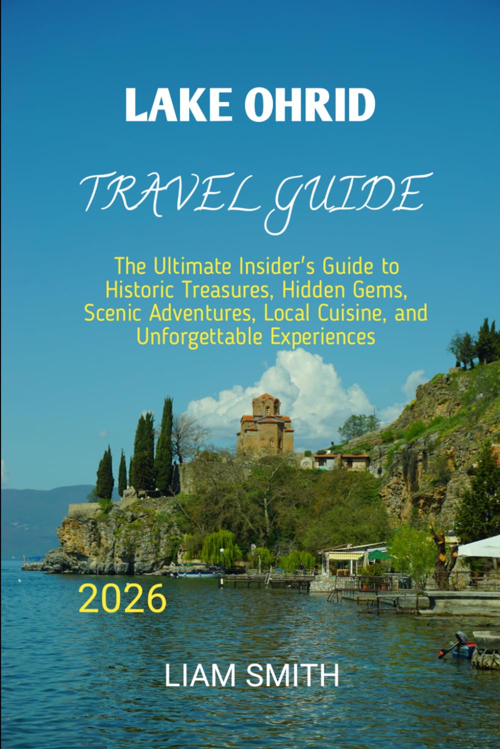 LAKE OHRID TRAVEL GUIDE 2026: The Ultimate Insider's Guide to Historic Treasures, Hidden Gems, Scenic Adventures, Local Cuisine, and Unforgettable ... Traveler’s Guide to Sustainable Adventures)