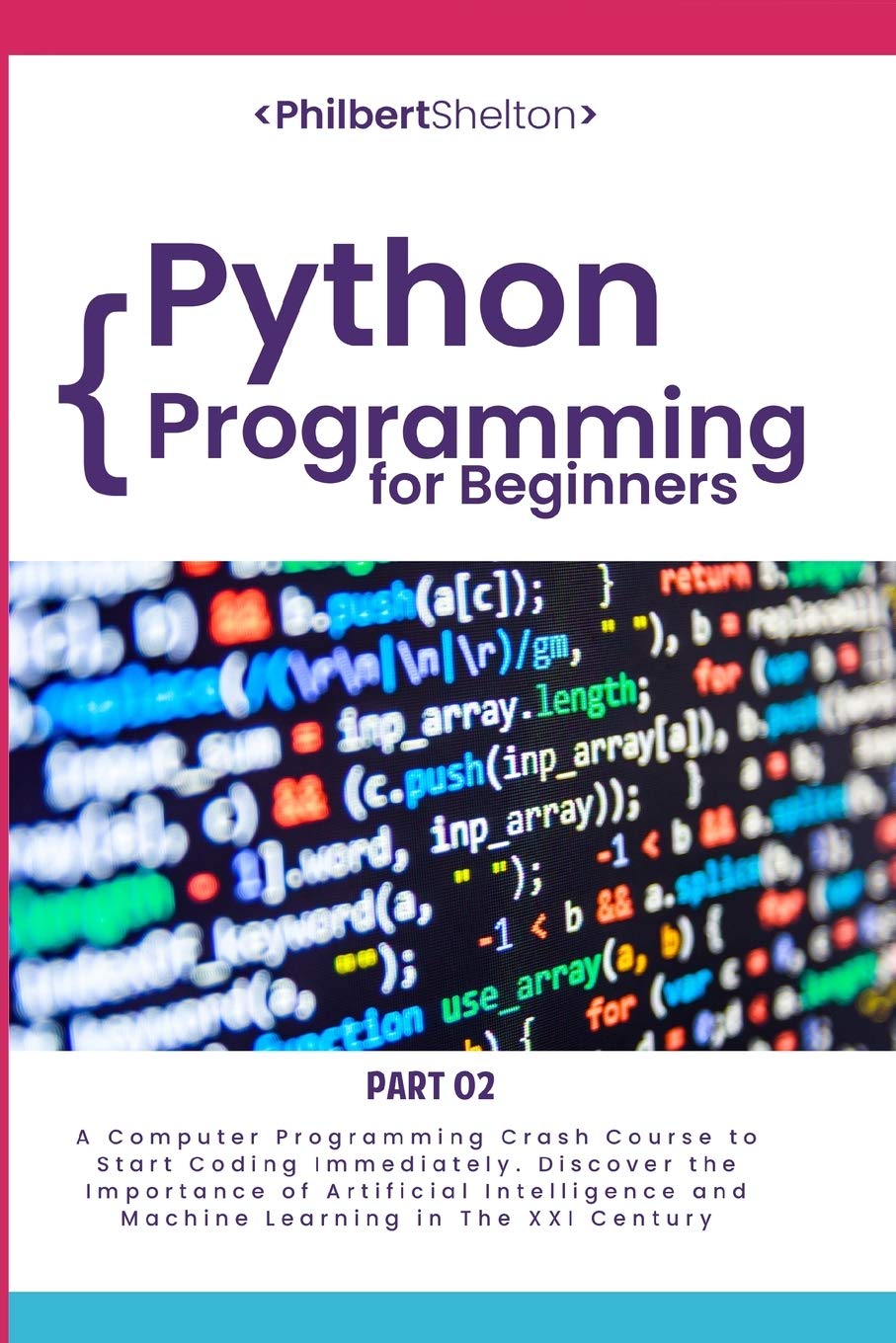 Python Programming for Beginners: A Computer Programming Course to Start Coding Immediately. Discover the Importance of Artificial Intelligence and Machine Learning in the XXI Century (Part 2)